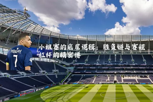 小组赛的底层逻辑：胜负链与赛程杠杆的精密博弈