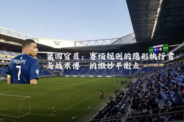 第四官员：赛场规则的隐形执行者与战术博弈的微妙平衡点