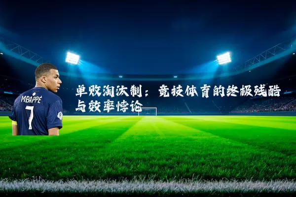 单败淘汰制：竞技体育的终极残酷与效率悖论