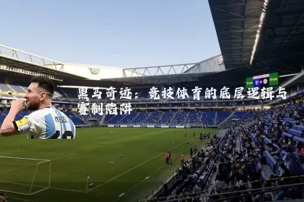 黑马奇迹：竞技体育的底层逻辑与赛制陷阱