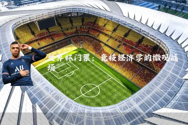 世界杯门票：竞技经济学的微观战场