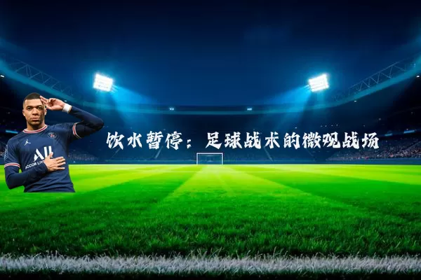 饮水暂停：足球战术的微观战场
