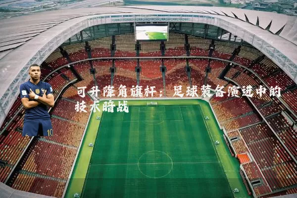 可升降角旗杆：足球装备演进中的技术暗战
