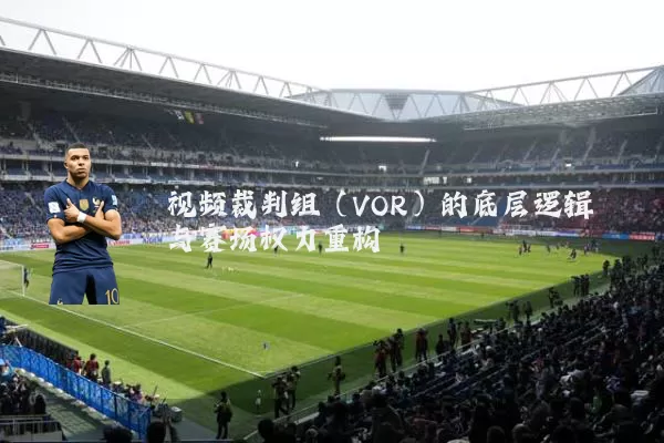 视频裁判组（VOR）的底层逻辑与赛场权力重构