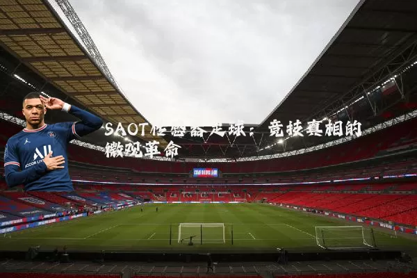 SAOT传感器足球：竞技真相的微观革命