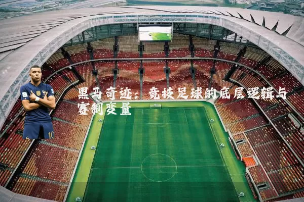 黑马奇迹：竞技足球的底层逻辑与赛制变量