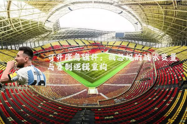 可升降角旗杆：被忽视的战术变量与赛制逻辑重构