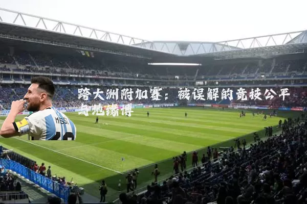 跨大洲附加赛：被误解的竞技公平与地缘博弈
