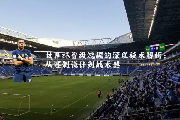 世界杯晋级流程的深层技术解析：从赛制设计到战术博弈