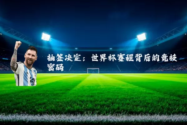 抽签决定：世界杯赛程背后的竞技密码