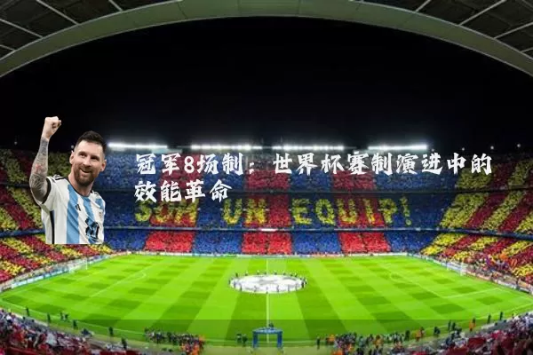 冠军8场制：世界杯赛制演进中的效能革命