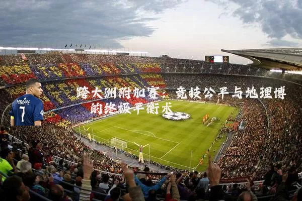 跨大洲附加赛：竞技公平与地理博弈的终极平衡术