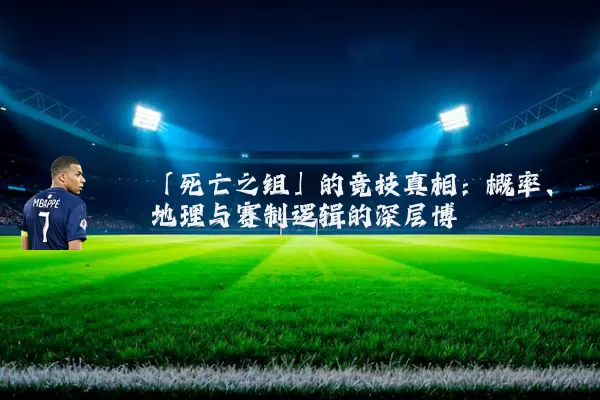 「死亡之组」的竞技真相:概率、地理与赛制逻辑的深层博弈