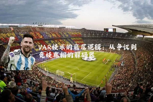 VAR技术的底层逻辑：从争议到竞技真相的解码器
